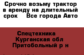 Срочно возьму трактор в аренду на длительный срок. - Все города Авто » Спецтехника   . Курганская обл.,Притобольный р-н
